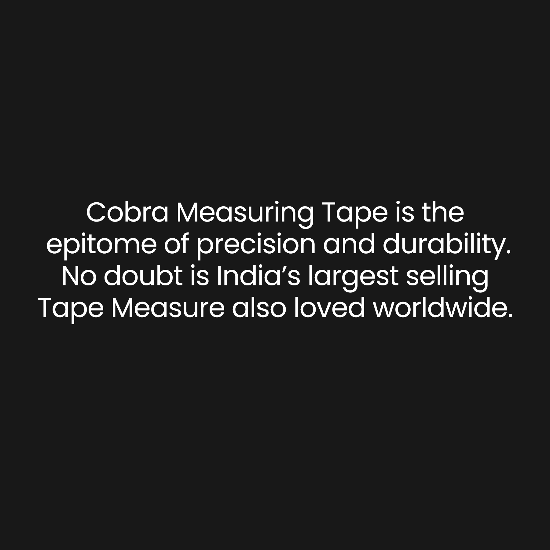 Cobra Measuring tape is epitome of precision and durability. No doubt is India's Largest selling Tape Measure also loved worldwide