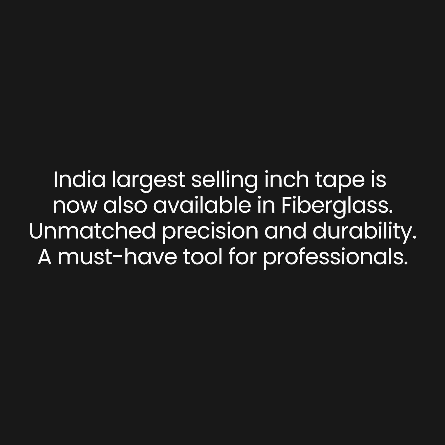 India Largest selling inch tape is now also available in Fiberglass. Unmtached precision and durabilit. A must have tool for professionals